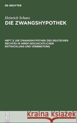 Die Zwangshypothek Des Deutschen Rechtes in Ihrer Geschichtlichen Entwicklung Und Verbreitung Schanz, Heinrich 9783112458112 de Gruyter