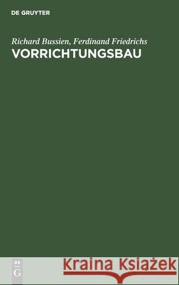 Vorrichtungsbau: Bearbeitungsvorrichtungen Und Ihre Einzelelemente Für Die Rationelle Serien- Und Massenfabrikation Richard Ferdinand Bussien Friedrichs, Ferdinand Friedrichs 9783112458136 De Gruyter