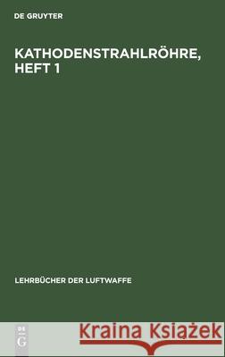 Kathodenstrahlröhre, Heft 1: Aufbau Und Wirkungsweise Der Kathodenstrahlröhre No Contributor 9783112458716 de Gruyter