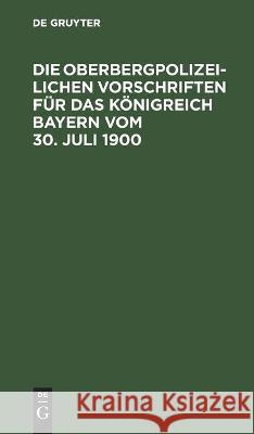 Die Oberbergpolizeilichen Vorschriften Für Das Königreich Bayern Vom 30. Juli 1900 No Contributor 9783112460092 De Gruyter