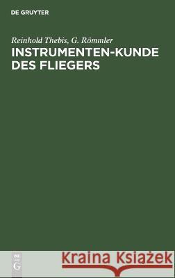 Instrumenten-Kunde Des Fliegers: Ein Hand- Und Nachschlagebuch Für Flugzeugführer Und Beobachter Reinhold G Thebis Römmler, G Römmler 9783112460153 De Gruyter