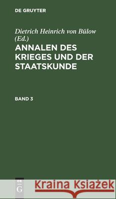 Annalen des Krieges und der Staatskunde Dietrich Heinrich Von Bülow, No Contributor 9783112460290 De Gruyter