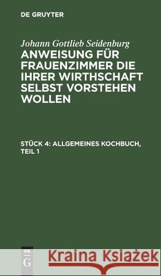 Allgemeines Kochbuch, Teil 1 Johann Gottlieb Seidenburg, No Contributor 9783112460634 De Gruyter