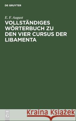 Vollständiges Wörterbuch zu den vier Cursus der Libamenta E F August, H J L Selckmann 9783112460771 De Gruyter