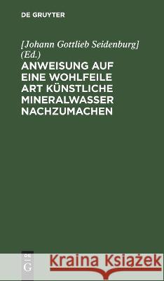 Anweisung Auf Eine Wohlfeile Art Künstliche Mineralwasser Nachzumachen Seidenburg], No Contributor 9783112461037 De Gruyter