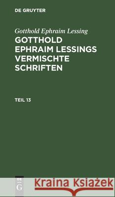 Gotthold Ephraim Lessing: Gotthold Ephraim Lessings Vermischte Schriften. Teil 13 Gotthold Ephraim Lessing, No Contributor 9783112462355 De Gruyter