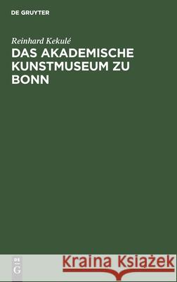 Das akademische Kunstmuseum zu Bonn Reinhard Kekulé 9783112462713 De Gruyter
