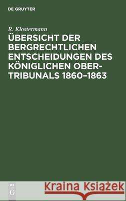 Übersicht Der Bergrechtlichen Entscheidungen Des Königlichen Ober-Tribunals 1860-1863 R Klostermann 9783112462898 De Gruyter
