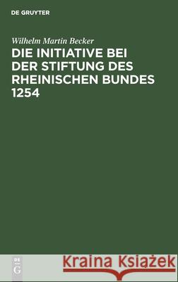 Die Initiative Bei Der Stiftung Des Rheinischen Bundes 1254 Wilhelm Martin Becker 9783112463093