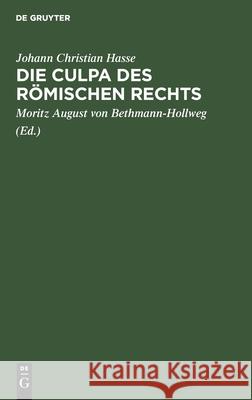 Die Culpa Des Römischen Rechts: Eine Zivilistische Abhandlung Johann Christian Hasse, Moritz August Von Bethmann-Hollweg 9783112463154 De Gruyter