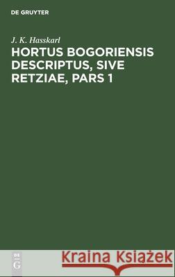 Hortus Bogoriensis Descriptus, Sive Retziae, Pars 1 J K Hasskarl 9783112463277 De Gruyter