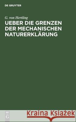 Ueber Die Grenzen Der Mechanischen Naturerklärung: Zur Widerlegung Der Materialistischen Weltansicht G Von Hertling 9783112463598 De Gruyter