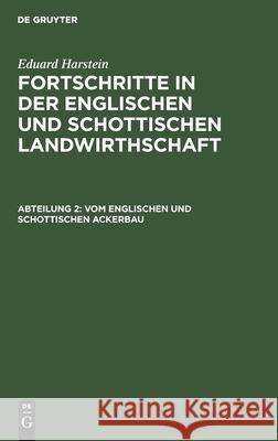 Vom Englischen Und Schottischen Ackerbau: Tiefcultur. Extirpator. Weizen- Und Hopfenbau Eduard Harstein, No Contributor 9783112463635 De Gruyter