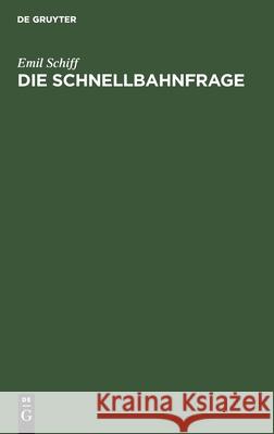 Die Schnellbahnfrage: Eine Wirtschaftlich-Technischen Untersuchung Auf Grund Des Schnellbahnplanes Gesundbrunnen-Rixdorf Emil Schiff 9783112463895 De Gruyter