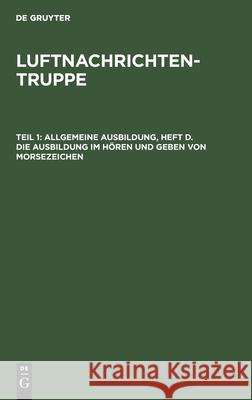 Allgemeine Ausbildung, Heft D. Die Ausbildung Im Hören Und Geben Von Morsezeichen No Contributor 9783112464311 de Gruyter