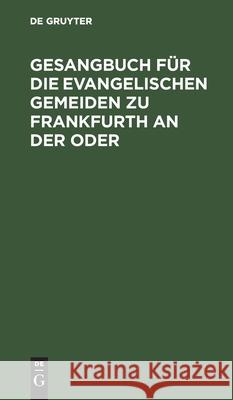 Gesangbuch für die evangelischen Gemeiden zu Frankfurth an der Oder No Contributor 9783112464991 De Gruyter