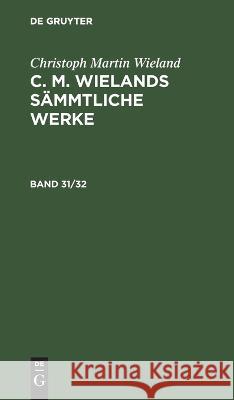 Christoph Martin Wieland: C. M. Wielands Sämmtliche Werke. Band 31/32 Christoph Martin Wieland, No Contributor 9783112465158 De Gruyter