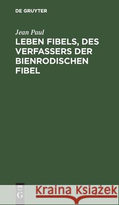 Leben Fibels, Des Verfassers Der Bienrodischen Fibel Jean Paul 9783112465530 De Gruyter