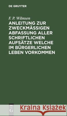 Anleitung zur zweckmäßigen Abfassung aller schriftlichen Aufsätze welche im bürgerlichen Leben vorkommen F P Wilmsen 9783112465691 De Gruyter