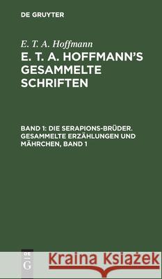 Die Serapions-Brüder. Gesammelte Erzählungen Und Mährchen, Band 1 E T a Hoffmann, No Contributor 9783112465851 De Gruyter