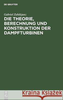 Die Theorie, Berechnung Und Konstruktion Der Dampfturbinen Zahikjanz, Gabriel 9783112466414 de Gruyter