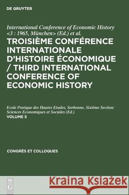 Troisième Conférence Internationale d'Histoire Économique / Third International Conference of Economic History. Volume 5 International Conference of Economic His 9783112466636