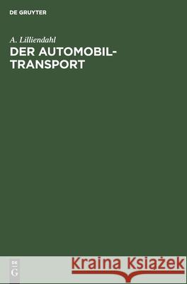 Der Automobil-Transport: Die Organisation Des Kraftwagen-Transportwesens Unter Besonderer Berücksichtigung Der Neuesten Entwicklung Des Lastkraftwagens A Lilliendahl 9783112467459 De Gruyter