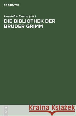 Die Bibliothek Der Brüder Grimm: Annotiertes Verzeichnis Des Festgestellten Bestandes Friedhilde Krause, Ludwig Denecke, Irmgard Teitge, No Contributor 9783112470831