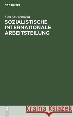 Sozialistische Internationale Arbeitsteilung: Die Entwicklung Effektiver Volkswirtschaftsstrukturen in Den Sozialistischen Ländern Karl Morgenstern 9783112470855