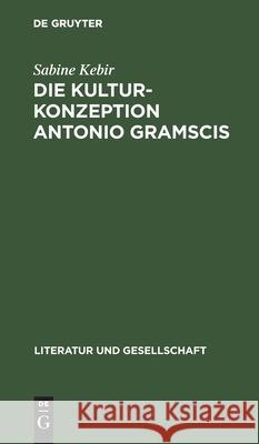 Die Kulturkonzeption Antonio Gramscis: Auf Dem Wege Zur Antifaschistischen Volksfront Sabine Kebir 9783112472194 De Gruyter