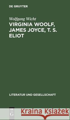 Virginia Woolf, James Joyce, T. S. Eliot: Kunstkonzeptionen Und Künstlergestalten Wolfgang Wicht 9783112472217