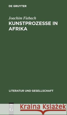Kunstprozesse in Afrika: Literatur Im Umbruch Joachim Fiebach 9783112472231 De Gruyter