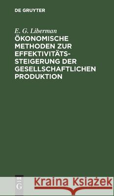 Ökonomische Methoden zur Effektivitätssteigerung der gesellschaftlichen Produktion E G Liberman, Klaus-Dieter Goll 9783112472415