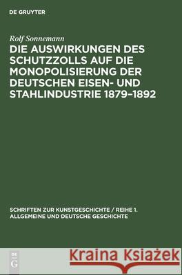 Die Auswirkungen des Schutzzolls auf die Monopolisierung der Deutschen Eisen- und Stahlindustrie 1879-1892 Rolf Sonnemann 9783112473757 De Gruyter