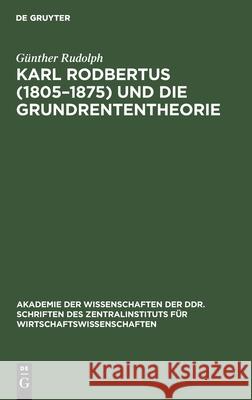Karl Rodbertus (1805-1875) und die Grundrententheorie Günther Rudolph 9783112478097 De Gruyter