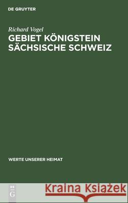 Gebiet Königstein Sächsische Schweiz: Ergebnisse Der Heimatkundlichen Bestandsaufnahme Im Gebiet Von Königstein Und Hohnstein Richard Vogel, Dieter Beege 9783112478332