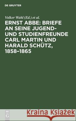 Ernst Abbe: Briefe an Seine Jugend- Und Studienfreunde Carl Martin Und Harald Schütz, 1858-1865 Wahl, Volker 9783112478431