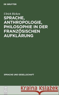 Sprache, Anthropologie, Philosophie in Der Französischen Aufklärung: Ein Beitrag Zur Geschichte Des Verhältnisses Von Sprachtheorie Und Weltanschauung Ricken, Ulrich 9783112480250