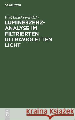 Lumineszenz-Analyse Im Filtrierten Ultravioletten Licht: Ein Hilfsbuch Beim Arbeiten Mit Den Analysenlampen Danckwortt, P. W. 9783112480496 de Gruyter