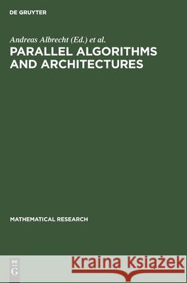 Parallel Algorithms and Architectures: Proceedings of the International Workshop on Parallel Algorithms and Architectures Held in Suhl (Gdr), May 25-30, 1987 Andreas Albrecht, Hermann Jung, Kurt Mehlhorn, No Contributor 9783112481233