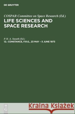 Constance, F.R.G., 23 May - 5 June 1973: Proceedings of the Open Meeting of the Working Group on Space Biology of the Sixteenth Plenary Meeting of Cospar P H a Sneath, No Contributor 9783112482254 De Gruyter