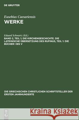 Die Kirchengeschichte. Die Lateinische Übersetzung Des Rufinus, Teil 1: Die Bücher I Bis V Schwartz, Eduard 9783112490075