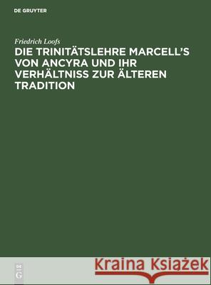 Die Trinitätslehre Marcell's Von Ancyra Und Ihr Verhältniss Zur Älteren Tradition Loofs, Friedrich 9783112490235 de Gruyter