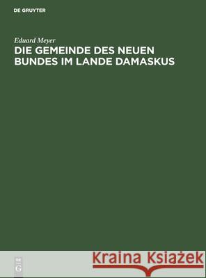 Die Gemeinde Des Neuen Bundes Im Lande Damaskus: Eine Jüdische Schrift Aus Der Seleukidenzeit Meyer, Eduard 9783112490396 de Gruyter