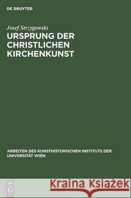 Ursprung Der Christlichen Kirchenkunst: Neue Tatsachen Und Grundsätze Der Kunstforschung. Acht Vorträge Der Olaus-Petri-Stiftung in Upsala Strzygowski, Josef 9783112490495