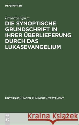 Die Synoptische Grundschrift in Ihrer Überlieferung Durch Das Lukasevangelium Spitta, Friedrich 9783112490617