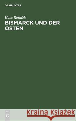 Bismarck Und Der Osten: Eine Studie Zum Problem Des Deutschen Nationalstaats Rothfels, Hans 9783112490754 de Gruyter