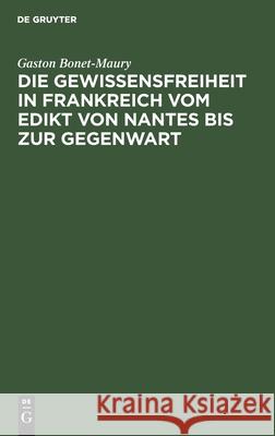 Die Gewissensfreiheit in Frankreich vom Edikt von Nantes bis zur Gegenwart Gaston Bonet-Maury, Friedrich Nippold, A Reinecke, E Von Roeder 9783112491478 De Gruyter