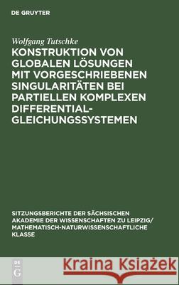 Konstruktion Von Globalen Lösungen Mit Vorgeschriebenen Singularitäten Bei Partiellen Komplexen Differentialgleichungssystemen Tutschke, Wolfgang 9783112499771