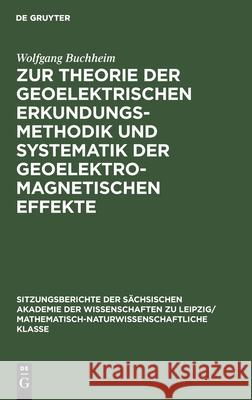 Zur Theorie der geoelektrischen Erkundungsmethodik und Systematik der geoelektromagnetischen Effekte Wolfgang Buchheim 9783112502150 De Gruyter